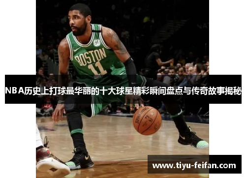 NBA历史上打球最华丽的十大球星精彩瞬间盘点与传奇故事揭秘