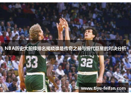 NBA历史大前锋排名揭晓谁是传奇之最与现代巨星的对决分析