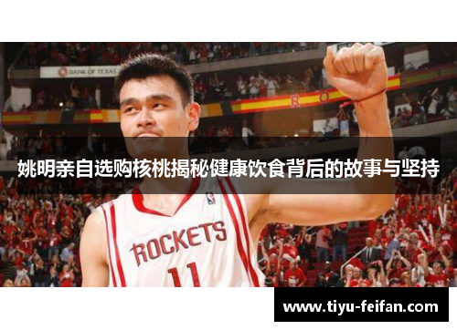 姚明亲自选购核桃揭秘健康饮食背后的故事与坚持
