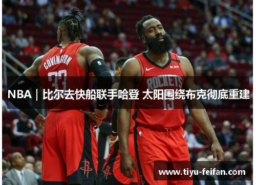 NBA｜比尔去快船联手哈登 太阳围绕布克彻底重建