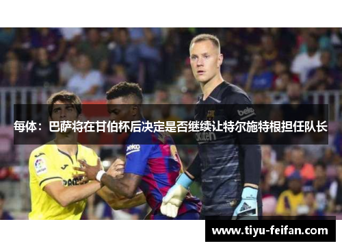 每体：巴萨将在甘伯杯后决定是否继续让特尔施特根担任队长