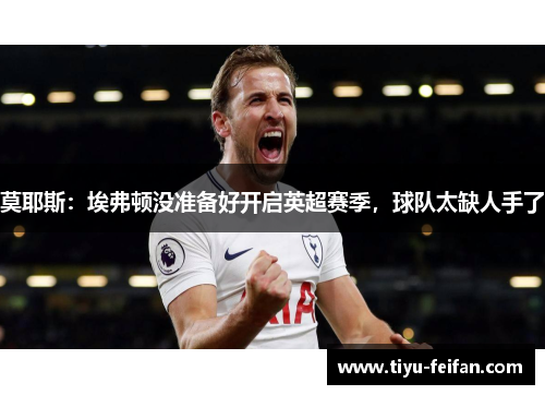 莫耶斯：埃弗顿没准备好开启英超赛季，球队太缺人手了