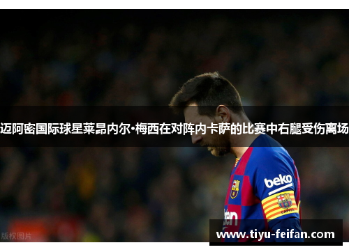 迈阿密国际球星莱昂内尔·梅西在对阵内卡萨的比赛中右腿受伤离场