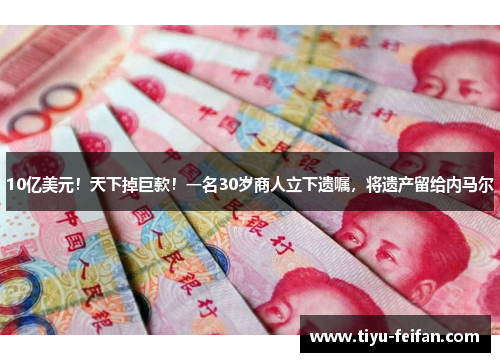 10亿美元！天下掉巨款！一名30岁商人立下遗嘱，将遗产留给内马尔